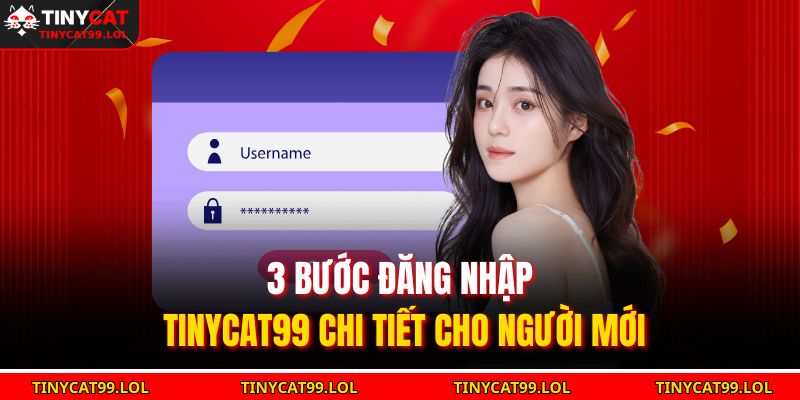Đăng Nhập TINYCAT99 – Truy Cập Nhanh, An Toàn Trong 3 Bước 2 3 bước đăng nhập TINYCAT99 chi tiết cho người mới