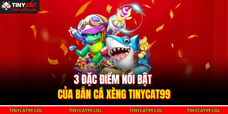 Bắn Cá Xèng TINYCAT99 Săn Thưởng Siêu Hấp Dẫn 2025 3 3 đặc điểm nổi bật của bắn cá xèng TINYCAT99
