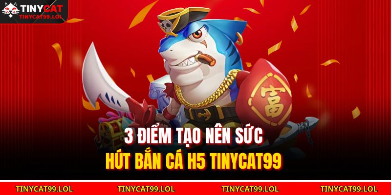 Bắn Cá H5 TINYCAT99 – Săn Thưởng Cực Đã, Trải Nghiệm Mượt Mà 3 3 điểm tạo nên sức hút Bắn cá H5 TINYCAT99