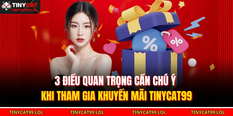 3 điều quan trọng cần chú ý khi tham gia khuyến mãi TINYCAT99
