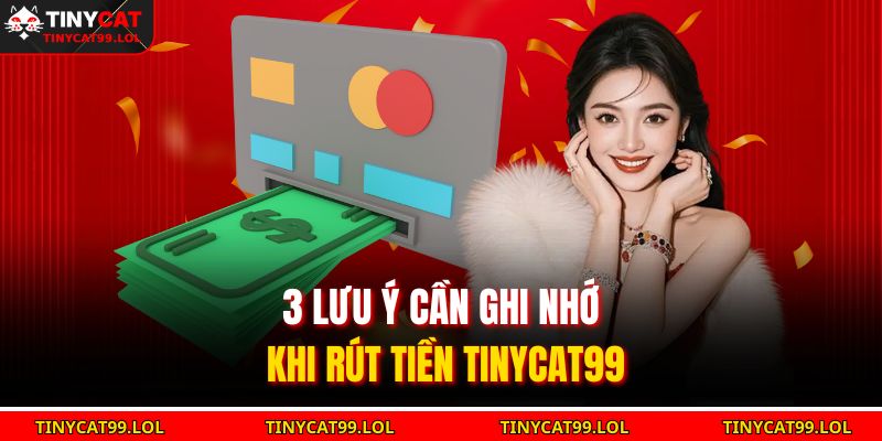 3 lưu ý cần ghi nhớ khi rút tiền TINYCAT99