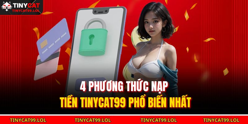 4 phương thức nạp tiền TINYCAT99 phổ biến nhất