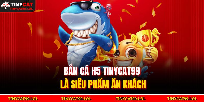 Bắn Cá H5 TINYCAT99 – Săn Thưởng Cực Đã, Trải Nghiệm Mượt Mà 2 Bắn cá H5 TINYCAT99 là siêu phẩm ăn khách