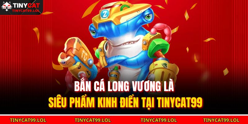 Bắn Cá Long Vương – Cuộc Phiêu Lưu Dưới Lòng Đại Dương 2025 2 Bắn cá Long Vương là siêu phẩm kinh điển tại TINYCAT99