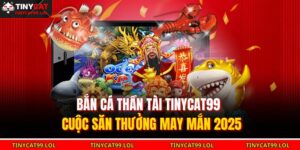 Bắn Cá Thần Tài TINYCAT99 – Cuộc Săn Thưởng May Mắn 2025 12 Bắn cá Thần Tài