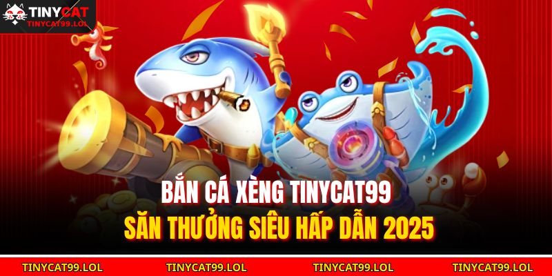 Bắn Cá Xèng TINYCAT99 Săn Thưởng Siêu Hấp Dẫn 2025 1 Bắn cá xèng TINYCAT99