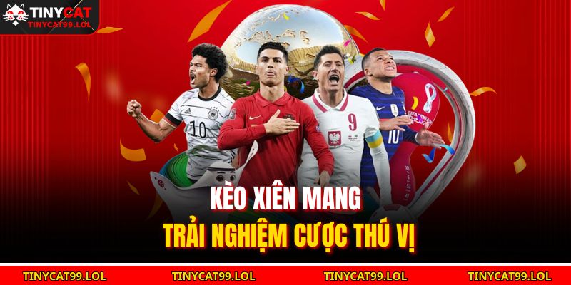 Kèo xiên mang trải nghiệm cược thú vị