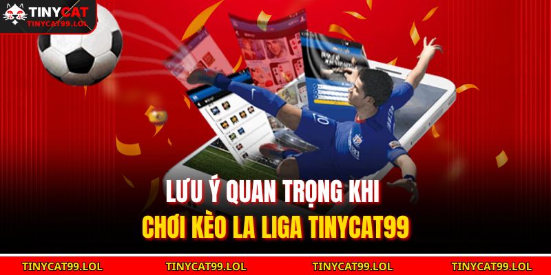 Lưu ý quan trọng khi chơi kèo La Liga TINYCAT99