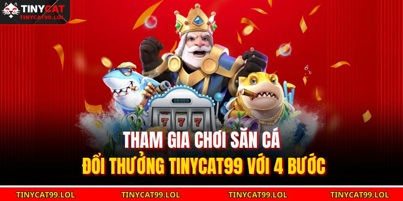 Tham gia chơi săn cá đổi thưởng TINYCAT99 với 4 bước